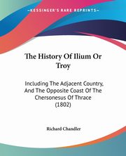 The History Of Ilium Or Troy, Chandler Richard