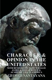 Character and Opinion in the United States, with Reminiscences of William James and Josiah Royce and Academic Life in America, Santayana George
