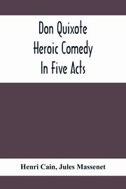 Don Quixote; Heroic Comedy In Five Acts, Cain Henri