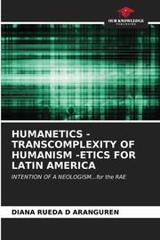 HUMANETICS - TRANSCOMPLEXITY OF HUMANISM -ETICS FOR LATIN AMERICA, RUEDA D ARANGUREN DIANA