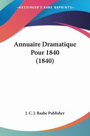 Annuaire Dramatique Pour 1840 (1840), J. C. J. Raabe Publisher