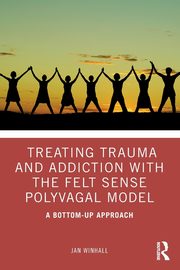 Treating Trauma and Addiction with the Felt Sense Polyvagal Model, Winhall Jan