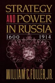 Strategy and Power in Russia 1600-1914, Fuller William C. Jr.