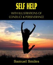 Self Help, with Illustrations of Conduct and Perseverance, Smiles Samuel Jr.