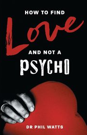 ksiazka tytu: HOW TO FIND LOVE AND NOT A PSYCHO autor: Watts Dr Phil