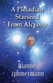A Pleiadian Starseed from Alcyone, Zimmermann Dianne T