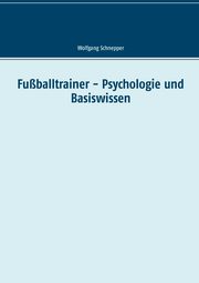 Fuballtrainer - Psychologie und Basiswissen, Schnepper Wolfgang