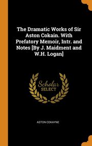 ksiazka tytu: The Dramatic Works of Sir Aston Cokain. With Prefatory Memoir, Intr. and Notes [By J. Maidment and W.H. Logan] autor: Cokayne Aston