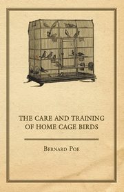 The Care and Training of Home Cage Birds, Poe Bernard