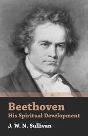 Beethoven - His Spiritual Development, Sullivan J. W. N.