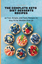The Complete Keto Diet Desserts Recipes, Pope Rose