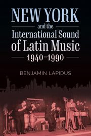 New York and the International Sound of Latin Music, 1940-1990, Lapidus Benjamin