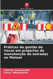 Prticas de gest?o de riscos em projectos de manuten?o de estradas no Malawi, Vukawanadi Fletcher