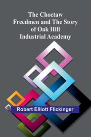 The Choctaw Freedmen and the Story of Oak Hill Industrial Academy, Elliott Flickinger Robert