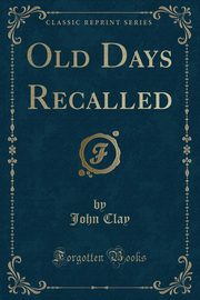 ksiazka tytu: Old Days Recalled (Classic Reprint) autor: Clay John