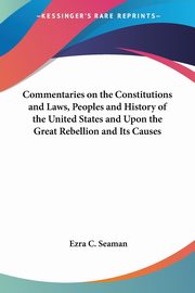 Commentaries on the Constitutions and Laws, Peoples and History of the United States and Upon the Great Rebellion and Its Causes, Seaman Ezra C.