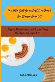 The Keto Diet Breakfast Cookbook for Women Over 50, Attanasio Katie