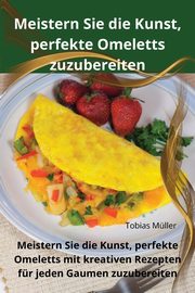 Meistern Sie die Kunst, perfekte Omeletts zuzubereiten, Tobias Mller