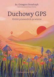 Duchowy GPS Krtki przewodnik po wierze, Strzelczyk Grzegorz, Szczawiska-Ziemba Dominika