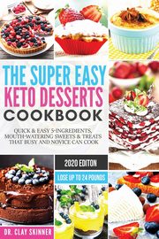 The Super Easy Keto Desserts Cookbook, Dr. Clay Skinner