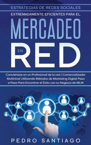 Estrategias de Redes Sociales Extremadamente Eficientes Para el Mercadeo en red, Santiago Pedro