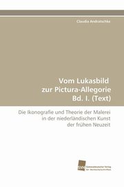 Vom Lukasbild Zur Pictura-Allegorie Bd. I. (Text), Andratschke Claudia