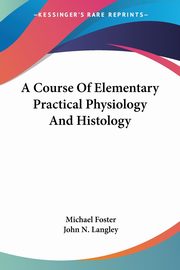 A Course Of Elementary Practical Physiology And Histology, Foster Michael