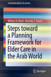 Steps Toward a Planning Framework for Elder Care in the Arab World, Ward William B.