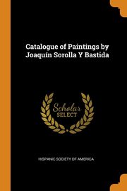 ksiazka tytu: Catalogue of Paintings by Joaqun Sorolla Y Bastida autor: Hispanic Society Of America