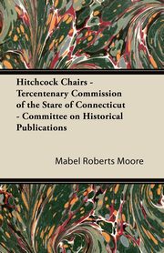 Hitchcock Chairs - Tercentenary Commission of the Stare of Connecticut - Committee on Historical Publications, Moore Mabel Roberts