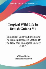 Tropical Wild Life In British Guiana V1, Beebe William