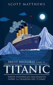 Breve historia sobre el Titanic - Datos histricos fascinantes sobre la tragedia del Titanic, Matthews Scott