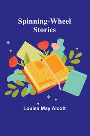Spinning-Wheel Stories, May Alcott Louisa