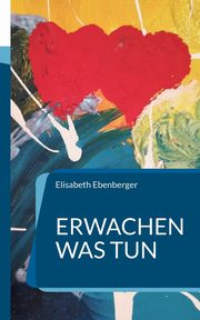 Erwachen was tun, Ebenberger Elisabeth