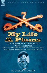 My Life on the Plains or Personal Experiences with Indians, Custer George Armstrong
