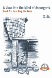 A View Into the Mind of Aspergers Book 3 Boarding the Train, Lea S.