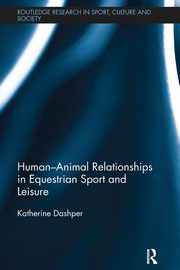 Human-Animal Relationships in Equestrian Sport and Leisure, Dashper Katherine