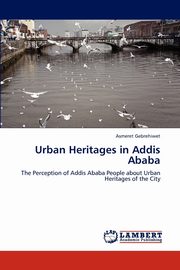 Urban Heritages in Addis Ababa, Gebrehiwet Asmeret