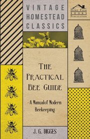 The Practical Bee Guide - A Manual Of Modern Beekeeping, Digges J. G.