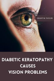 Diabetic keratopathy causes vision problems, M. Taylor Grant