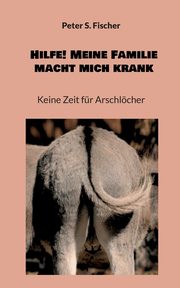 Hilfe! Meine Familie macht mich krank, Fischer Peter S.