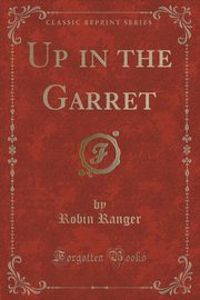 ksiazka tytu: Up in the Garret (Classic Reprint) autor: Ranger Robin