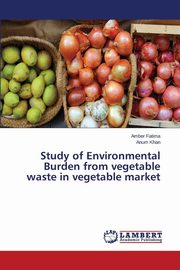 ksiazka tytu: Study of Environmental Burden from vegetable waste in vegetable market autor: Fatima Amber
