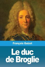 Le duc de Broglie, Guizot Franois