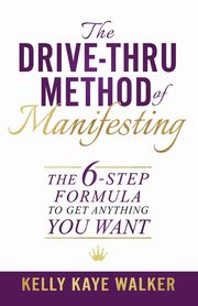 The Drive Thru Method of Manifesting, Walker Kelly Kaye