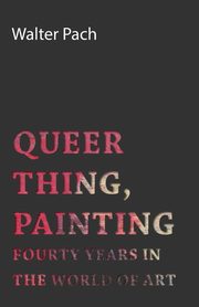 ksiazka tytu: Queer Thing, Painting - Forty Years in the World of Art autor: Pach Walter
