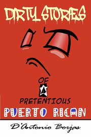 Dirty Stories Of a Pretentious Puerto Rican, Borjas D'Antonio