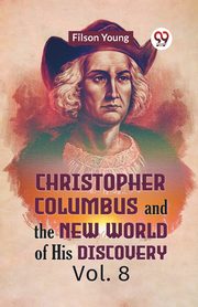 Christopher Columbus And The New World Of His Discovery Vol. 8, Young Filson