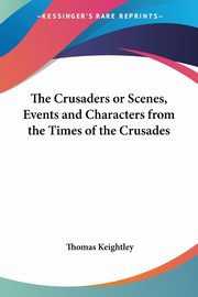 The Crusaders or Scenes, Events and Characters from the Times of the Crusades, Keightley Thomas
