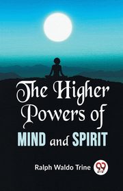 The Higher Powers Of Mind And Spirit, Waldo Trine Ralph